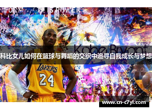 科比女儿如何在篮球与舞蹈的交织中追寻自我成长与梦想