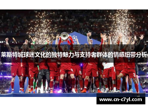 莱斯特城球迷文化的独特魅力与支持者群体的情感纽带分析