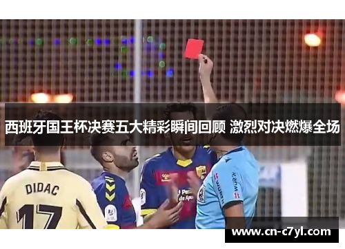 西班牙国王杯决赛五大精彩瞬间回顾 激烈对决燃爆全场