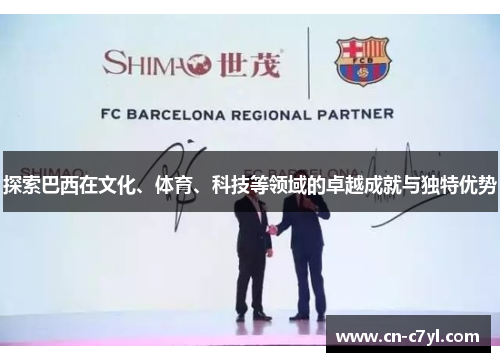 探索巴西在文化、体育、科技等领域的卓越成就与独特优势