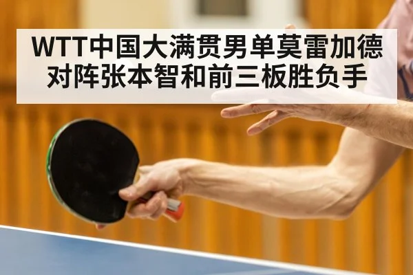 WTT中国大满贯男单莫雷加德对阵张本智和前三板胜负手