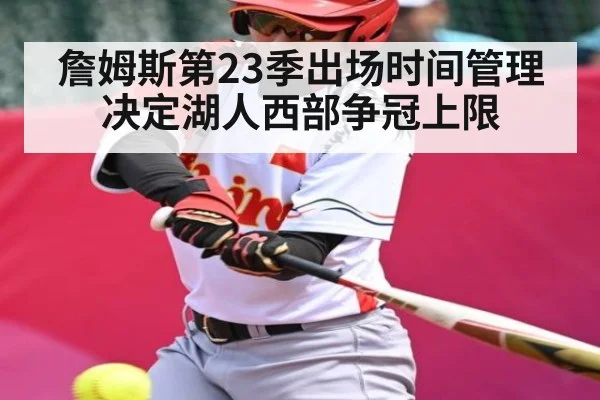 詹姆斯第23季出场时间管理决定湖人西部争冠上限 - c7c7.app